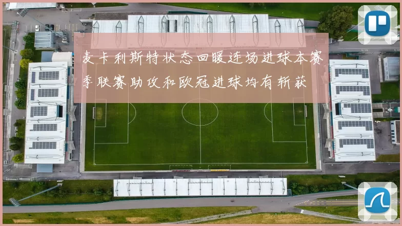 麦卡利斯特状态回暖连场进球本赛季联赛助攻和欧冠进球均有斩获