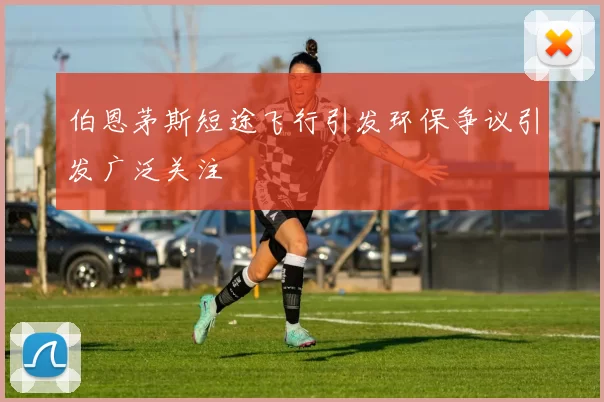 伯恩茅斯短途飞行引发环保争议引发广泛关注