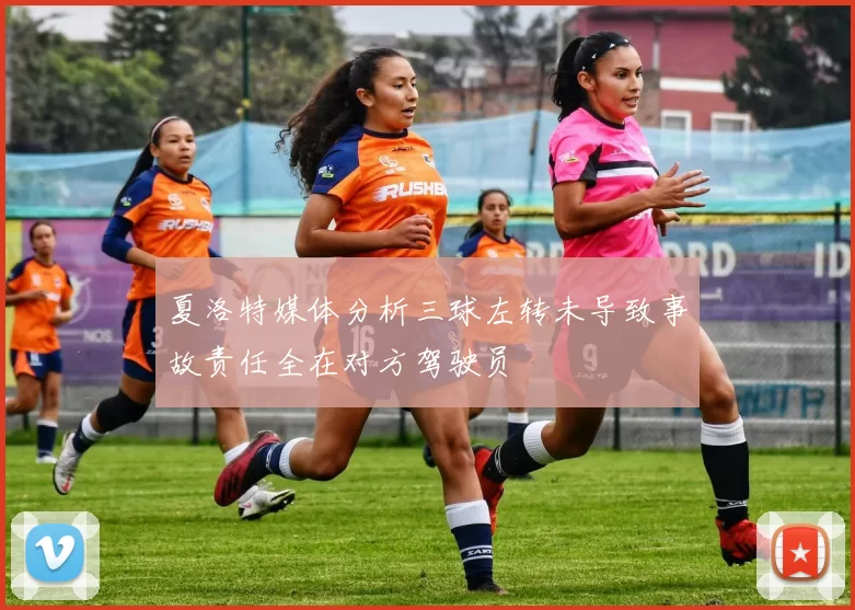 夏洛特媒体分析三球左转未导致事故责任全在对方驾驶员