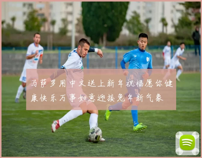 马萨罗用中文送上新年祝福愿你健康快乐万事如意迎接兔年新气象
