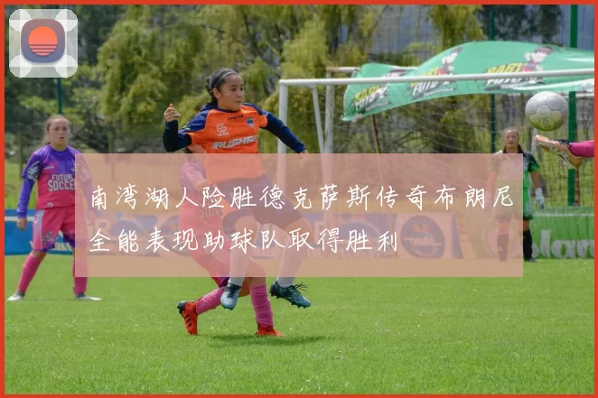 南湾湖人险胜德克萨斯传奇布朗尼全能表现助球队取得胜利