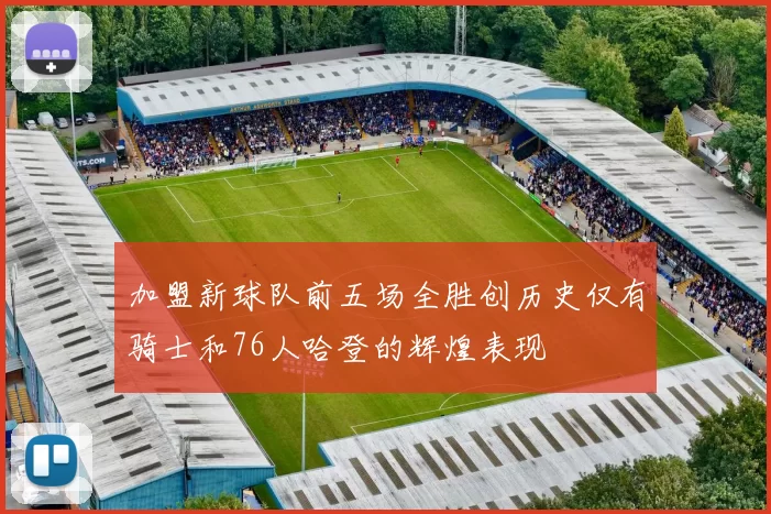 加盟新球队前五场全胜创历史仅有骑士和76人哈登的辉煌表现