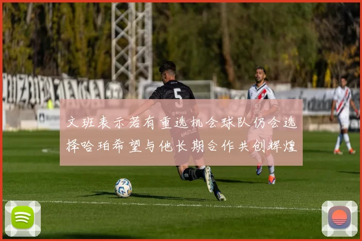 文班表示若有重选机会球队仍会选择哈珀希望与他长期合作共创辉煌