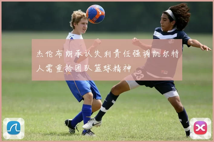 杰伦布朗承认失利责任强调凯尔特人需重拾团队篮球精神
