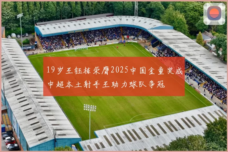 19岁王钰栋荣膺2025中国金童奖成中超本土射手王助力球队争冠