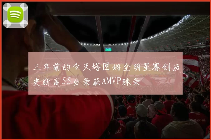 三年前的今天塔图姆全明星赛创历史新高55分荣获AMVP殊荣