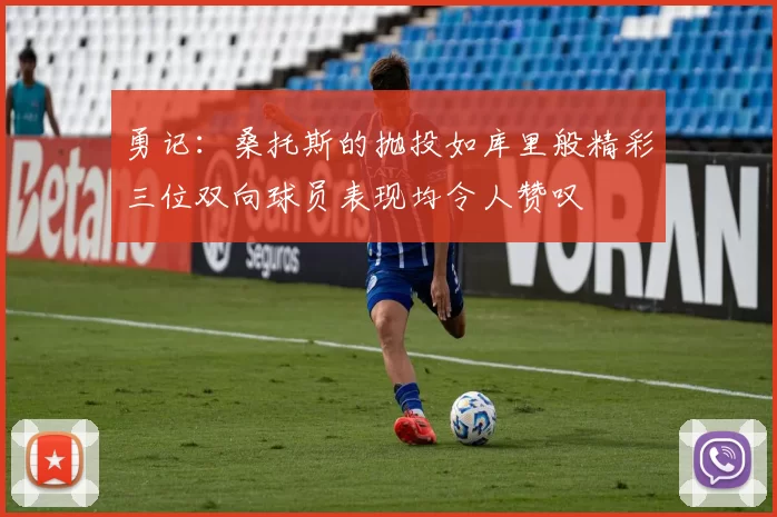 勇记：桑托斯的抛投如库里般精彩三位双向球员表现均令人赞叹